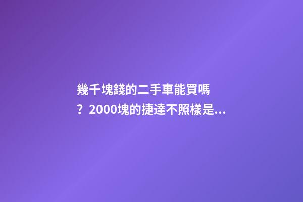 幾千塊錢的二手車能買嗎？2000塊的捷達不照樣是搶手貨！